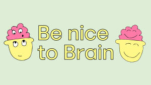 This image contains the text 'Be Nice To Brain' between two illustrations of a human face and a brain, which also has a face. In each illustration, the human face and brain are smiling.